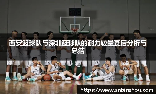 西安篮球队与深圳篮球队的耐力较量赛后分析与总结